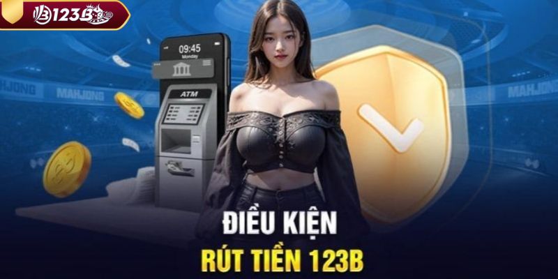 Điều kiện rút tiền 123B là gì